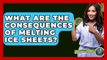 What Are The Consequences Of Melting Ice Sheets? - Earth Science Answers