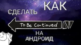 Как делать To be continued на андроид?? Через приложение KineMaster