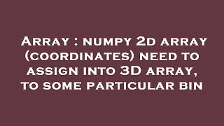 Array : numpy 2d array (coordinates) need to assign into 3D array, to some particular bin