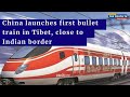China launches first bullet train in Tibet, close to indian border