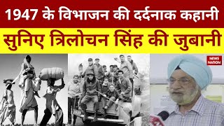 1947 के विभाजन की दर्दनाक कहानी, सुनिए पूर्व सांसद Trilochan Singh की जुबानी | Partition of India