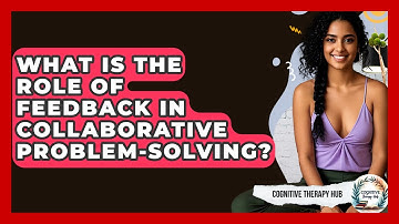 What Is The Role Of Feedback In Collaborative Problem-solving? - Cognitive Therapy Hub
