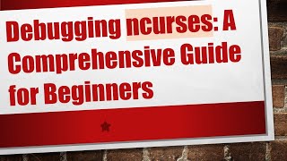 Debugging ncurses: A Comprehensive Guide for Beginners Information