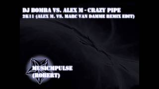 HQ'DJ Bomba Vs. Alex M - Crazy Pipe 2k11 (Alex M. Vs. Marc Van Damme Remix Edit)