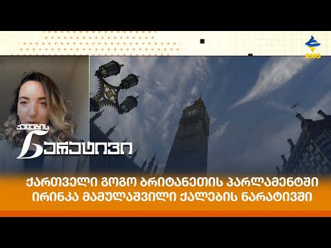 ქართველი გოგო ბრიტანეთის პარლამენტში - ირინკა მამულაშვილი ქალების ნარატივში