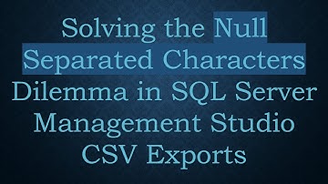Solving the Null Separated Characters Dilemma in SQL Server Management Studio CSV Exports