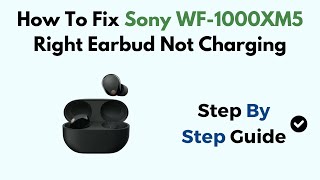 How To Fix Sony WF-1000XM5 Right Earbud Not Charging