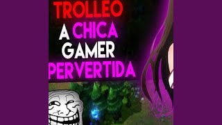 Trolleo chica gamer pervertida