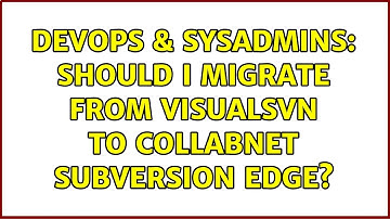 DevOps & SysAdmins: Should I migrate from VisualSVN to Collabnet Subversion Edge?