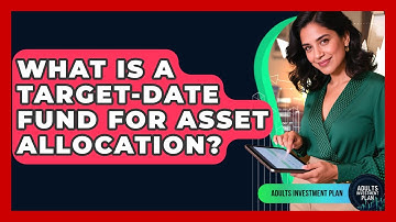 What Is A Target-date Fund For Asset Allocation? - Adults Investment Plan