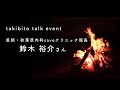 Takibito/焚き火とトークイベント　ゲスト：鈴木裕介さん/医師・秋葉原内科save クリニック共同代表院長