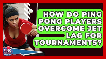 How Do Ping Pong Players Overcome Jet Lag For Tournaments? - Ping Pong Prodigy