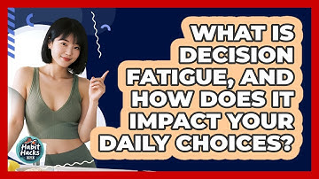 What Is Decision Fatigue, And How Does It Impact Your Daily Choices? - Habit Hacks Hub