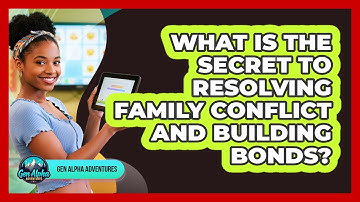 What Is The Secret To Resolving Family Conflict And Building Bonds? - Gen Alpha Adventures