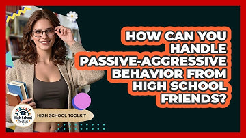 How Can You Handle Passive-aggressive Behavior From High School Friends? - High School Toolkit