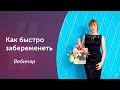 Как быстро забеременеть. Вебинар.