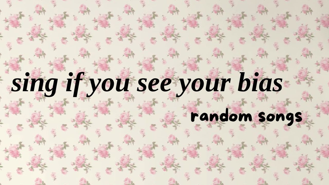 sing if you see your bias | random songs