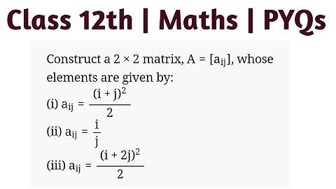 Construct a 2x2 matrix whose elements are given by (i) aij=(i+j)²/2 (ii)aij=i/j (iii)aij=(i+2j)²/2