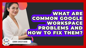 What Are Common Google Workspace Problems And How To Fix Them? - Admin Career Guide