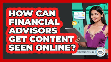 How Can Financial Advisors Get Content Seen Online?