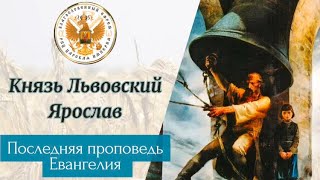 Князь Львовский Ярослав. Последняя проповедь Евангелие. РПЦ Царская Империя.