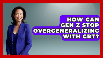 How Can Gen Z Stop Overgeneralizing With CBT? - CBT for Gen Z