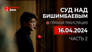 🔥 Суд над Бишимбаевым: прямая трансляция из зала суда. 16.04.2024. 2 часть