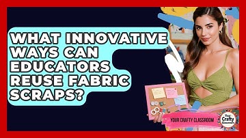 What Innovative Ways Can Educators Reuse Fabric Scraps? - Your Crafty Classroom