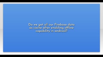 Do we get all our Firebase data as cache after enabling offline capability in android?