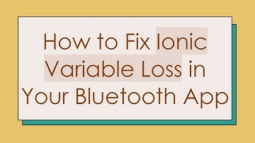 How to Fix Ionic Variable Loss in Your Bluetooth App