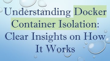 Understanding Docker Container Isolation: Clear Insights on How It Works
