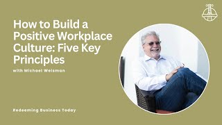 How to Build a Positive Workplace Culture: Five Key Principles with Michael Weisman | Episode 41