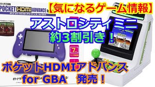 【気になるゲーム情報】「ポケットHDMIアドバンス for GBA 発売！」「アストロシティミニ 約3割引き！」【2022年04月30日】