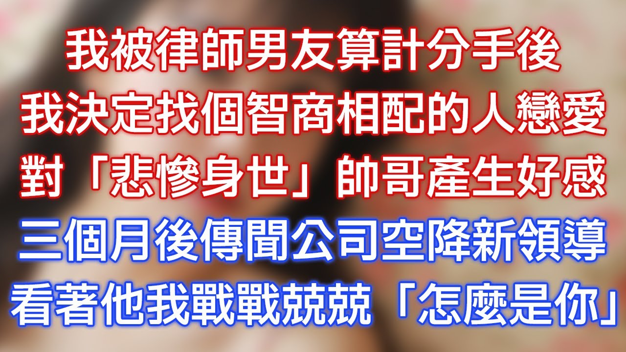 我被律師男友算計分手後，我決定找個智商相配的人戀愛，對「悲慘身世」帥哥產生好感，三個月後傳聞公司空降新領導，看著他我戰戰兢兢：「怎麼是你？」