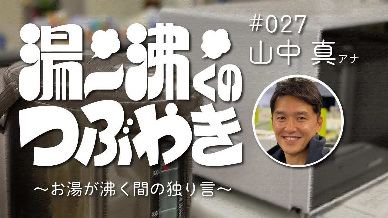 ＃27 『湯～沸くのつぶやき ～お湯が沸く間の独り言～ 』山中真アナ