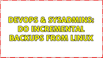 DevOps & SysAdmins: Do incremental backups from Linux (3 Solutions!!)