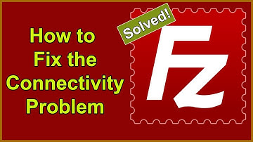 FileZilla - File Transfer Protocol - How to Solve the Connection Problem