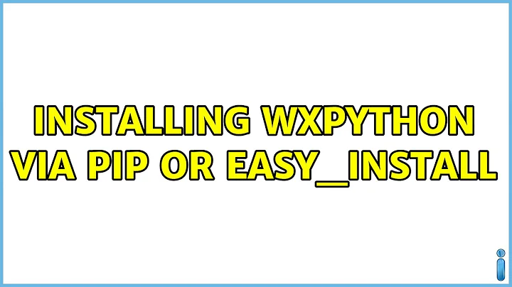 Installing wxpython via pip or easy_install (5 Solutions!!)