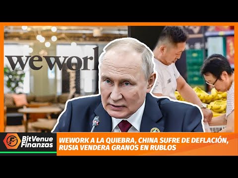 WEWORK A LA QUIEBRA, CHINA SUFRE DE DEFLACIÓN, RUSIA VENDERA GRANOS EN RUBLOS