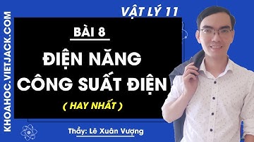 Vật lí 11 - Bài 8 - Điện năng, Công suất điện - Thầy Lê Xuân Vượng (HAY NHẤT)
