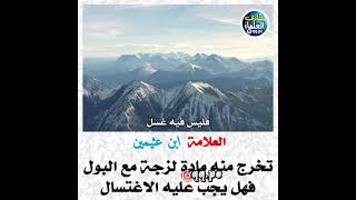 تخرج منه مادة لزجة مع البول فعل يجب عليه الاغتسال - العلامة ابن عثيمين رحمه الله