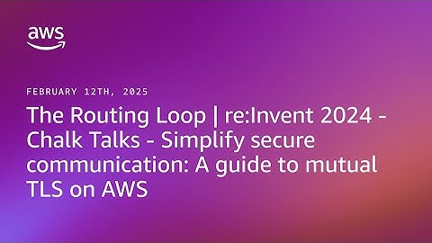 The Routing Loop - Chalk Talks - Simplify secure communication: A guide to mutual TLS on AWS