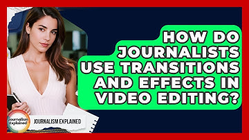 How Do Journalists Use Transitions And Effects In Video Editing? - Journalism Explained