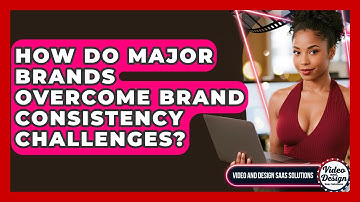 How Do Major Brands Overcome Brand Consistency Challenges? - Video And Design Saas Solutions