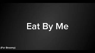 Eat By Me - For Broomy Btw Even If Your Not Broomy Listen To This Banger