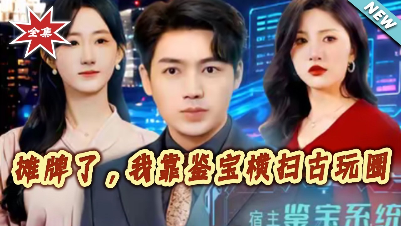 【大结局完整版】摊牌了，我靠鉴宝横扫古玩圈 第1-80集