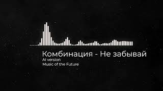 Комбинация - Не забывай (AI version)