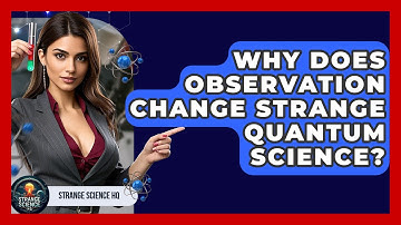Why Does Observation Change Strange Quantum Science? - Strange Science HQ