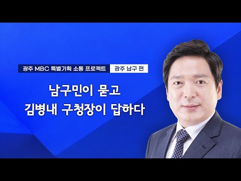 남구민이 묻고 김병내 구청장이 답하다 • 광주MBC 특별기획 소통 프로젝트 | <strong>광주광역시</strong> <strong>남구</strong> 편