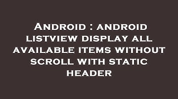 Android : android listview display all available items without scroll with static header